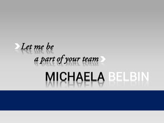 MICHAELA BELBINMICHAELA BELBIN
Let me be
a part of your team
Let me be
a part of your team
 