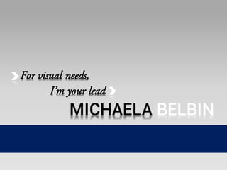 MICHAELA BELBINMICHAELA BELBIN
For visual needs,
I’m your lead
For visual needs,
I’m your lead
 