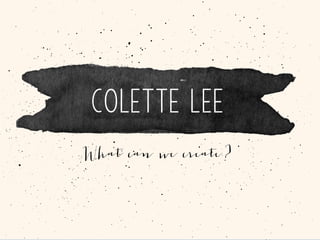 Colette Lee
What can we create?
 