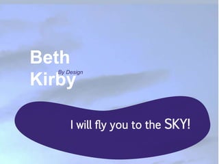 I will fly you to the SKY!
Beth
Kirby
By Design
 