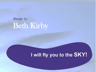 I will fly you to the SKY!
Beth Kirby
Design by
 
