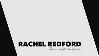 RACHEL REDFORD
Your next designer
 