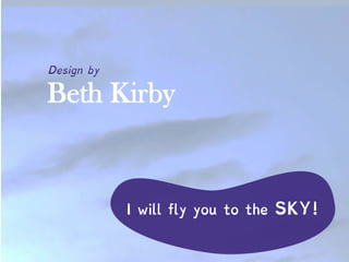 Beth Kirby
Design by
I will fly you to the SKY!
 