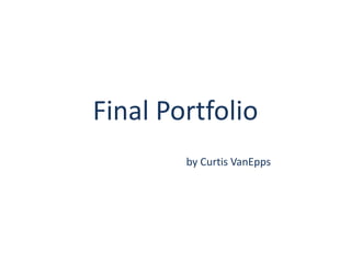 Final Portfolio by Curtis VanEpps 