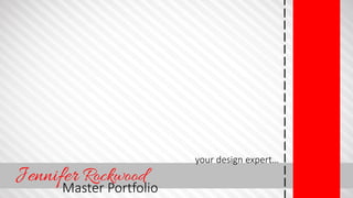 Jennifer Rockwood
Master Portfolio
your design expert…
 