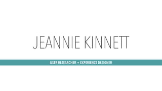 JEANNIE KINNETT
USER RESEARCHER + EXPERIENCE DESIGNER
 