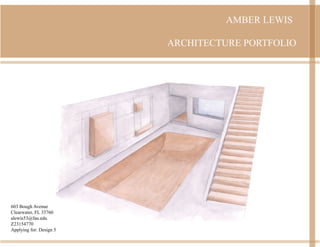 ARCHITECTURE PORTFOLIO
AMBER LEWIS
603 Bough Avenue
Clearwater, FL 33760
alewis53@fau.edu
Z23154770
Applying for: Design 5
 