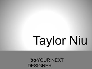 Taylor Niu
YOUR NEXT
DESIGNER
 