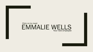 EMMALIE WELLS
Click on to meet
Your next employee
 