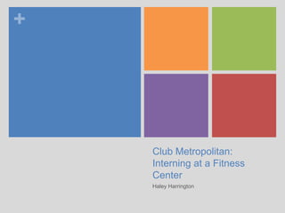 Club Metropolitan: Interning at a Fitness Center Haley Harrington 