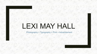 LEXI MAY HALL
Photography + Typography + Print + Advertisement
 