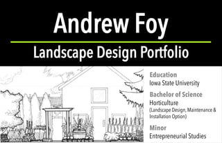 Education
Iowa State University
Bachelor of Science
Horticulture
(Landscape Design, Maintenance &
Installation Option)
Minor
Entrepreneurial Studies
Andrew Foy
Landscape Design Portfolio
 