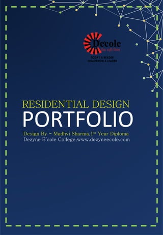 PORTFOLIO
RESIDENTIAL DESIGN
Design By - Madhvi Sharma,1st Year Diploma
Dezyne E’cole College,www.dezyneecole.com
 