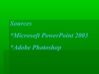 Sources
*Microsoft PowerPoint 2003
*Adobe Photoshop
 