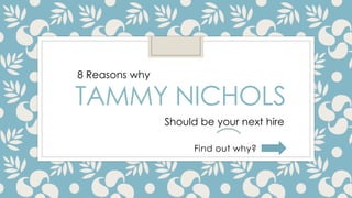 TAMMY NICHOLS
Find out why?
8 Reasons why
Should be your next hire
 