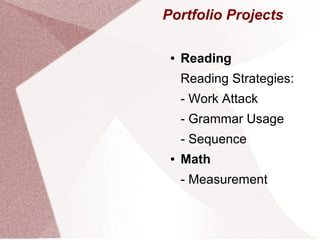 Portfolio Projects

 ●   Reading
     Reading Strategies:
     - Work Attack
     - Grammar Usage
     - Sequence
 ●   Math
     - Measurement
 
