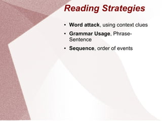 Reading Strategies
●   Word attack, using context clues
●   Grammar Usage, Phrase-
    Sentence
●   Sequence, order of events
 