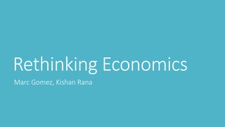 Rethinking Economics
Marc Gomez, Kishan Rana
 