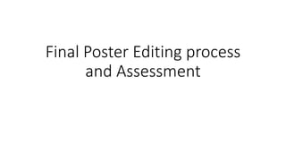 Final Poster Editing process
and Assessment
 