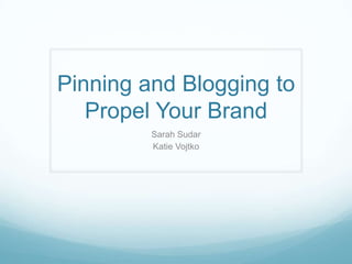 Pinning and Blogging to
   Propel Your Brand
         Sarah Sudar
         Katie Vojtko
 