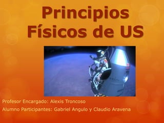 Principios
Físicos de US
Profesor Encargado: Alexis Troncoso
Alumno Participantes: Gabriel Angulo y Claudio Aravena
 