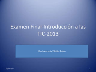 Examen Final-Introducción a las
TIC-2013
María Antonia Villalba Rolón
19/07/2013 1
 