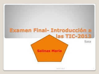Examen Final- Introducción a
las TIC-2013
Sasa
19/07/2013 1
Salinas María
 