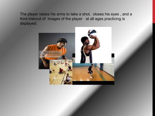 The player raises his arms to take a shot, closes his eyes , and a
third intercut of images of the player at all ages practicing is
displayed.
 