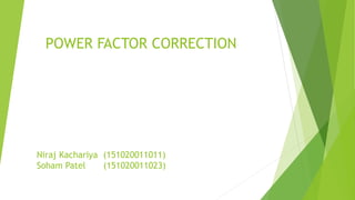 Niraj Kachariya (151020011011)
Soham Patel (151020011023)
POWER FACTOR CORRECTION
 