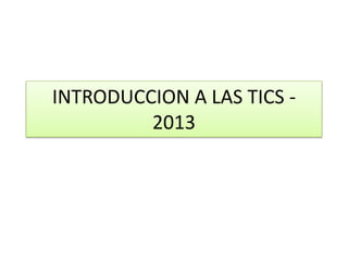 INTRODUCCION A LAS TICS -
2013
 