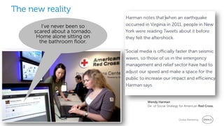The new reality
                  I’ve never been so
               scared about a tornado.
                Home alone sitting on
                 the bathroom floor.




                                         Wendy Harman
                                         Dir. of Social Strategy for American Red Cross,



3   Social Media Services Group
                       2/20/2013                               Global Marketing
 