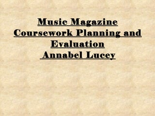 Music Magazine Coursework Planning and Evaluation  Annabel Lucey 