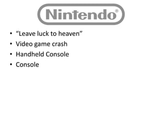 •   “Leave luck to heaven”
•   Video game crash
•   Handheld Console
•   Console
 