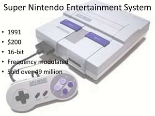 Super Nintendo Entertainment System

•   1991
•   $200
•   16-bit
•   Frequency modulated
•   Sold over 49 million
 