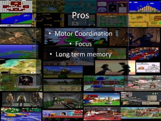 Pros
• Motor Coordination
      • Focus
• Long term memory
 