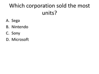 Which corporation sold the most
             units?
A.   Sega
B.   Nintendo
C.   Sony
D.   Microsoft
 