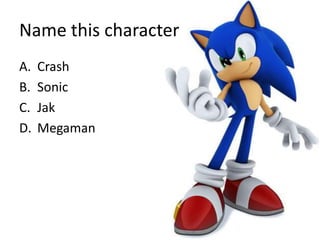 Name this character
A.   Crash
B.   Sonic
C.   Jak
D.   Megaman
 