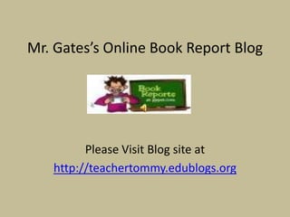 Mr. Gates’s Online Book Report Blog




         Please Visit Blog site at
   http://teachertommy.edublogs.org
 