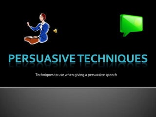 Persuasive Techniques Techniques to use when giving a persuasive speech 