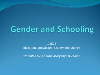 101578  Education, Knowledge, Society and Change Presented by: Aparna, Maryange & Zainab 