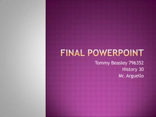 Final PowerPoint Tommy Beasley 796352 History 30 Mr. Arguello 
