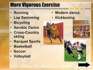 More Vigorous Exercise Running Lap Swimming Bicycling Aerobic Dance Cross-Country skiing Racquet Sports Basketball Soccer Volleyball Modern dance Kickboxing  