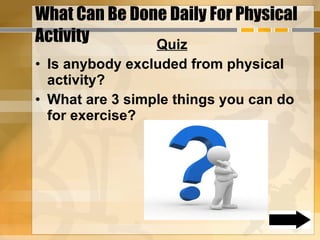 What Can Be Done Daily For Physical Activity  Quiz Is anybody excluded from physical activity? What are 3 simple things you can do for exercise? 