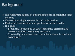 Background <ul><ul><li>Overwhelming supply of disconnected but meaningful local content </li></ul></ul><ul><ul><li>Current...