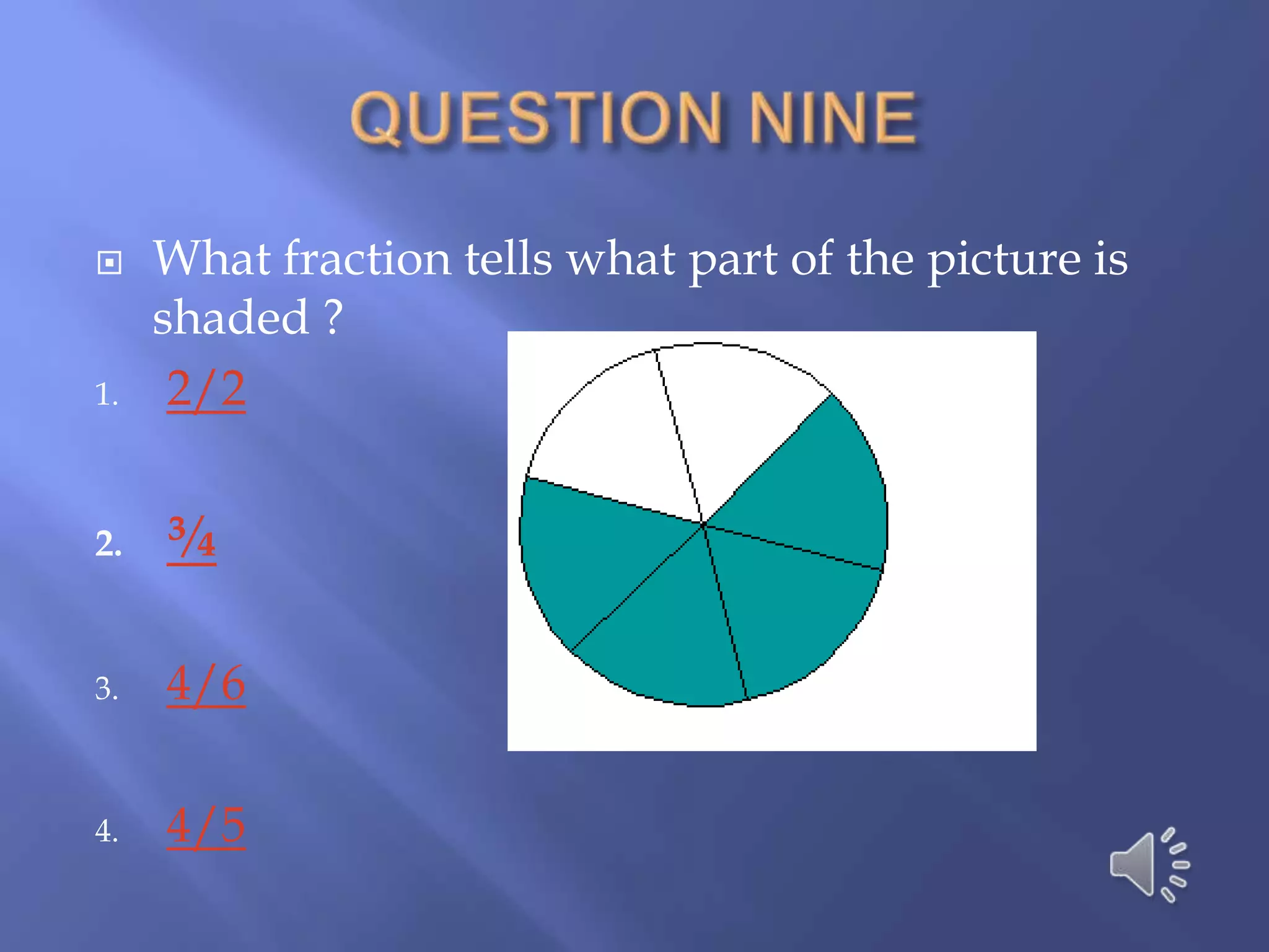     What fraction tells what part of the picture is
     shaded ?
1.    2/2


2.   ¾

3.   4/6

4.   4/5
 