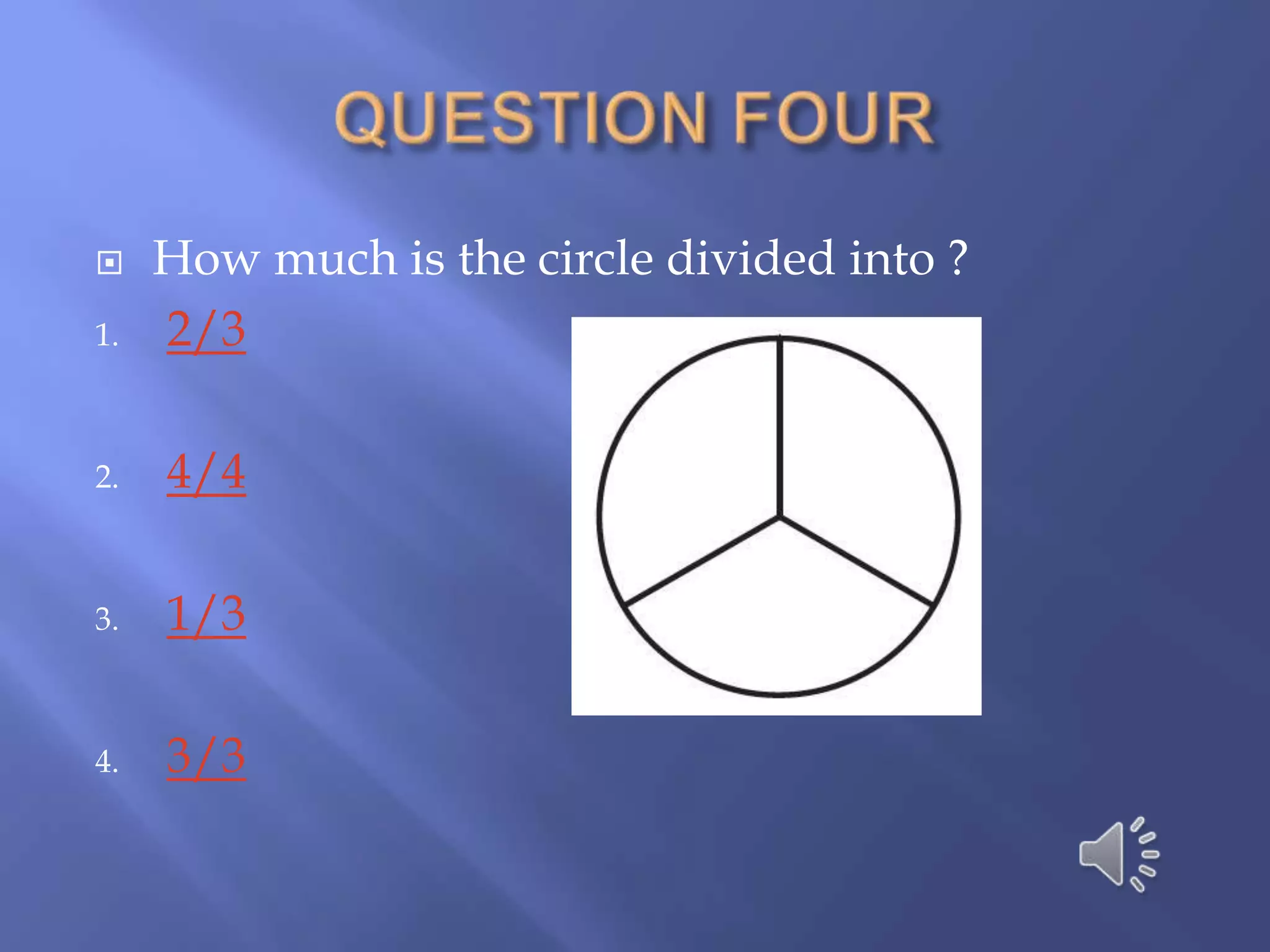     How much is the circle divided into ?
1.   2/3

2.   4/4

3.   1/3

4.   3/3
 
