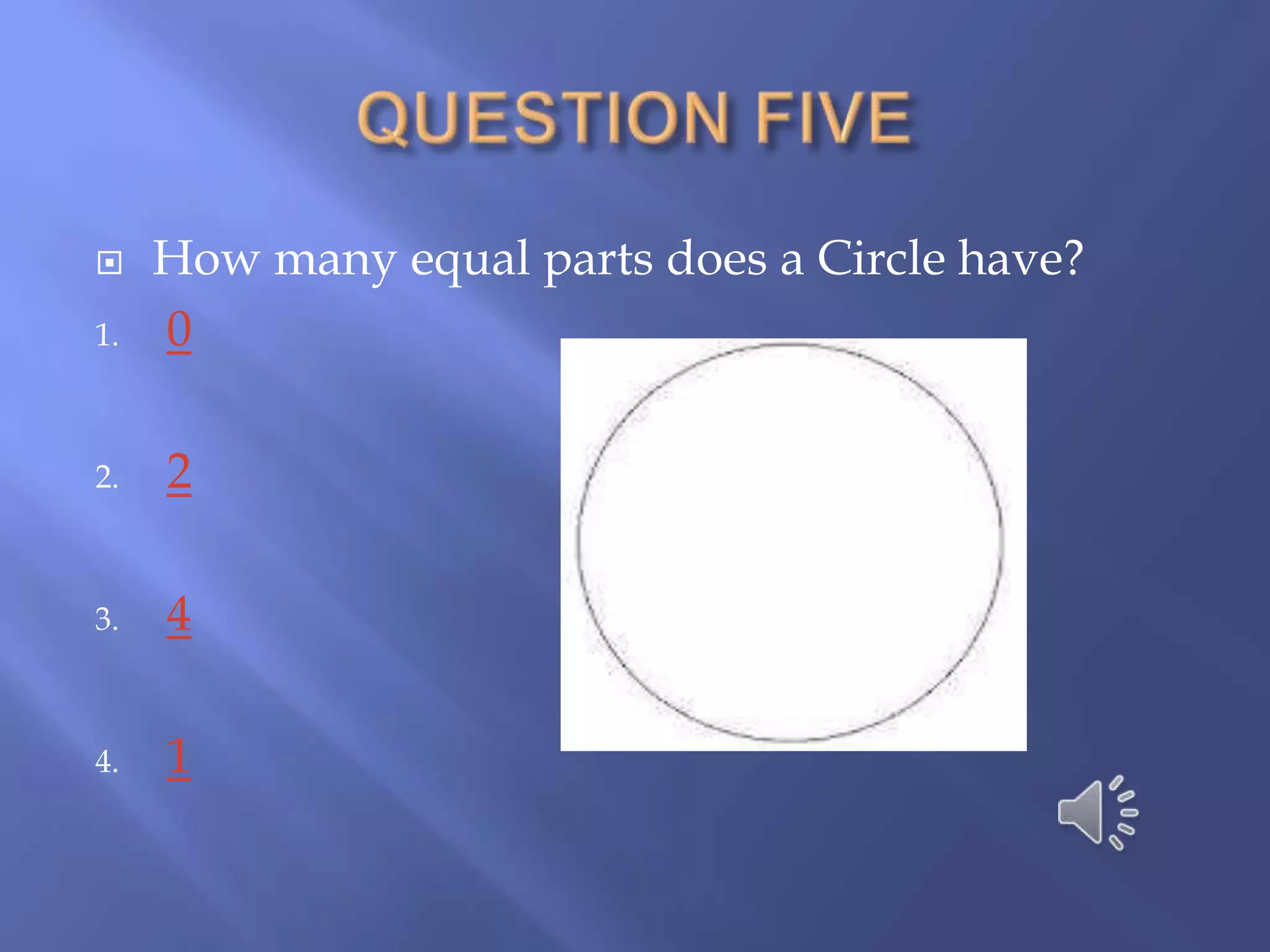     How many equal parts does a Circle have?
1.   0

2.   2

3.   4

4.   1
 
