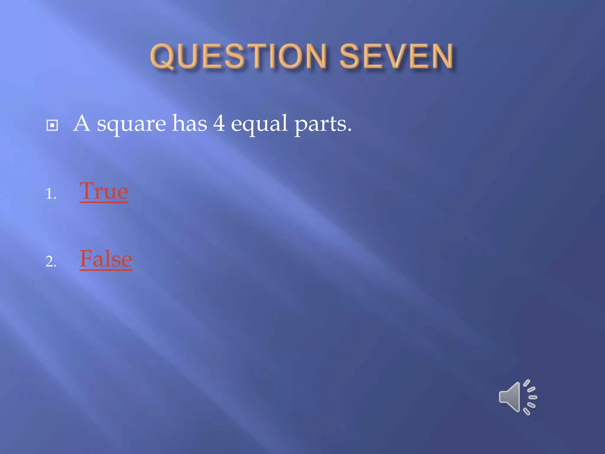     A square has 4 equal parts.

1.   True

2.   False
 