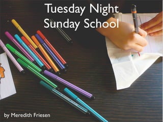 Tuesday Night
                Sunday School




by Meredith Friesen
 