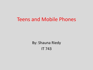 Teens and Mobile Phones



     By: Shauna Riedy
           IT 743
 